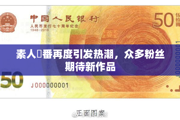 素人蘭番再度引发热潮，众多粉丝期待新作品