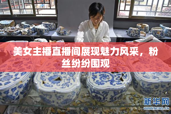 美女主播直播间展现魅力风采，粉丝纷纷围观