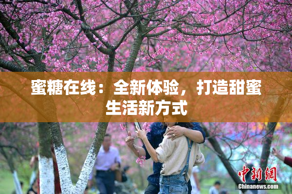 蜜糖在线：全新体验，打造甜蜜生活新方式
