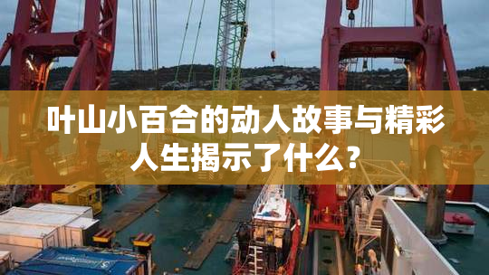 叶山小百合的动人故事与精彩人生揭示了什么？