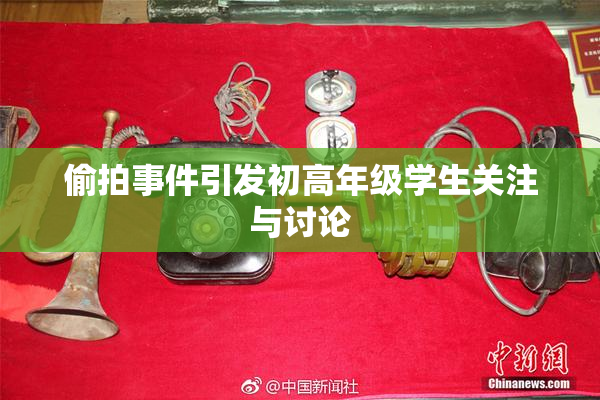 偷拍事件引发初高年级学生关注与讨论