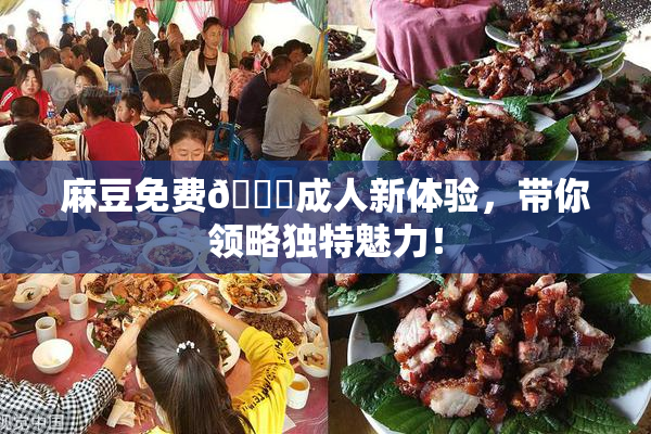 麻豆免费🔞成人新体验，带你领略独特魅力！