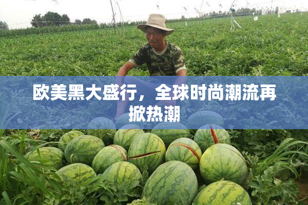 欧美黑大盛行，全球时尚潮流再掀热潮