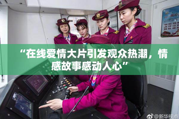 “在线爱情大片引发观众热潮，情感故事感动人心”