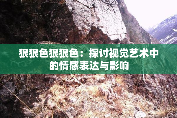 狠狠色狠狠色：探讨视觉艺术中的情感表达与影响