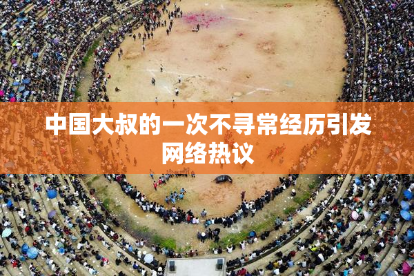 中国大叔的一次不寻常经历引发网络热议