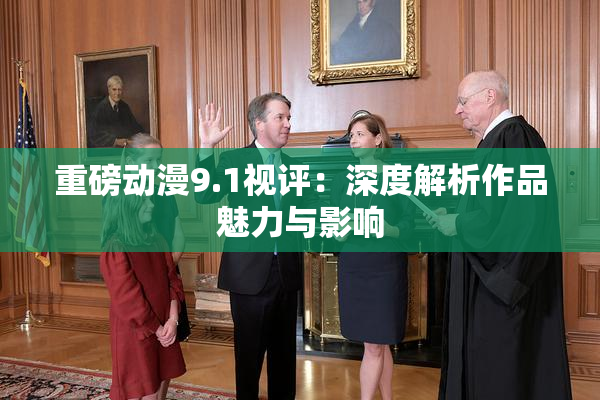 重磅动漫9.1视评：深度解析作品魅力与影响