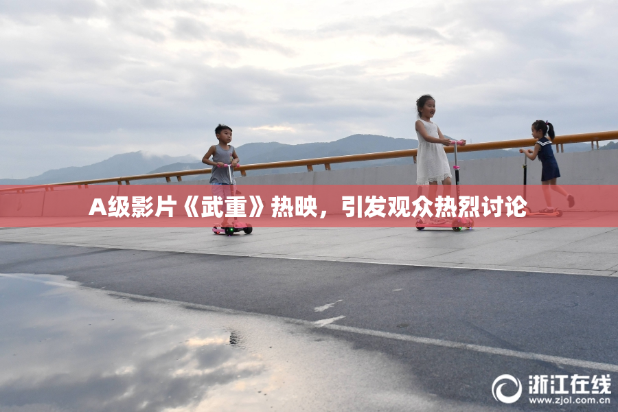 A级影片《武重》热映，引发观众热烈讨论