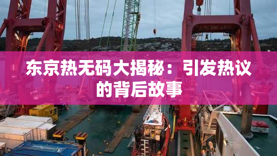 东京热无码大揭秘：引发热议的背后故事