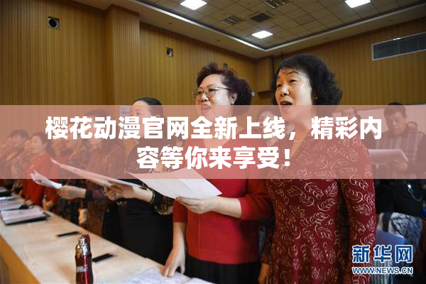 樱花动漫官网全新上线，精彩内容等你来享受！