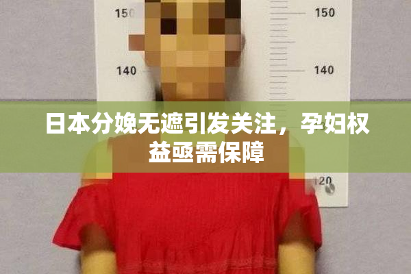 日本分娩无遮引发关注，孕妇权益亟需保障