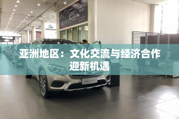 亚洲地区：文化交流与经济合作迎新机遇