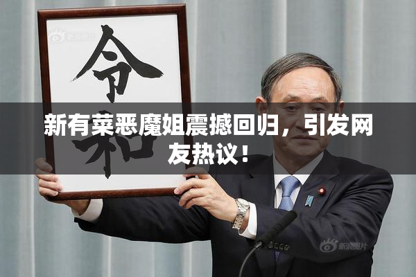 新有菜恶魔姐震撼回归，引发网友热议！