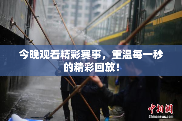 今晚观看精彩赛事，重温每一秒的精彩回放！