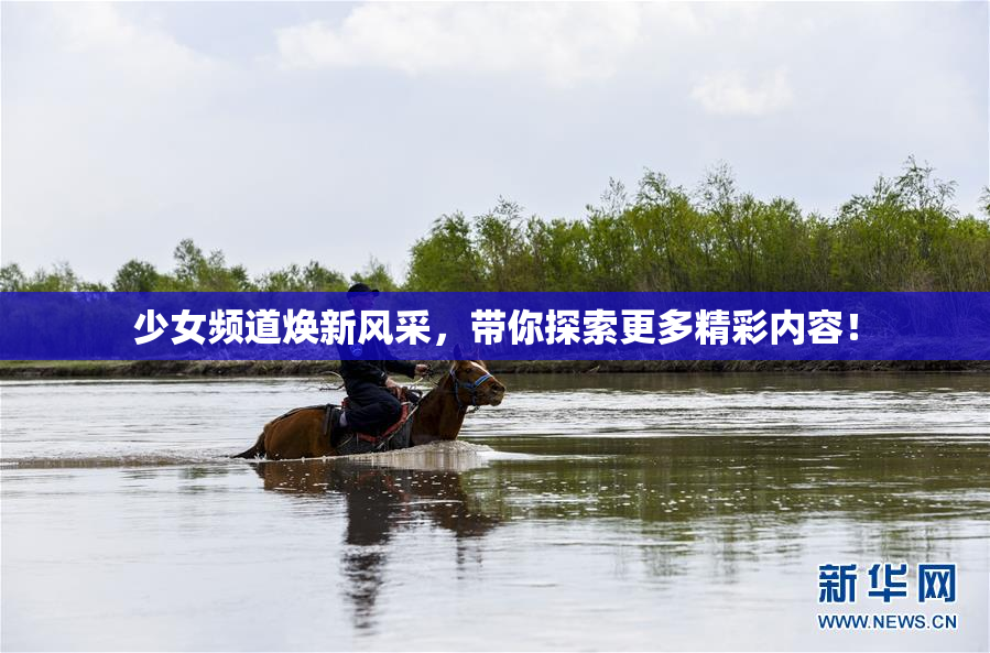 少女频道焕新风采，带你探索更多精彩内容！