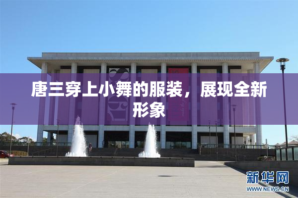 唐三穿上小舞的服装，展现全新形象