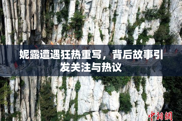妮露遭遇狂热重写，背后故事引发关注与热议