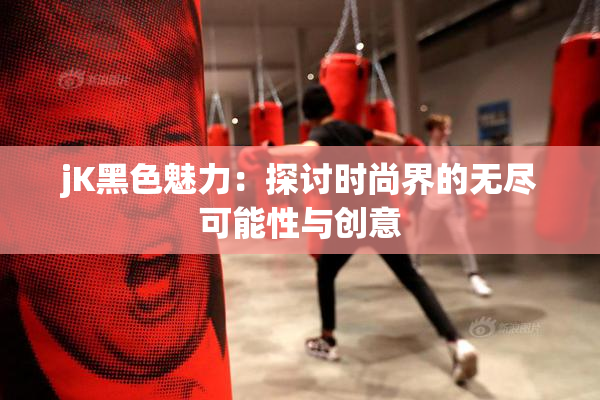 jK黑色魅力：探讨时尚界的无尽可能性与创意