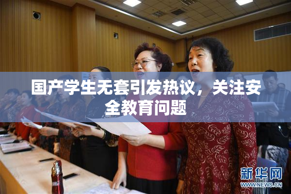 国产学生无套引发热议，关注安全教育问题