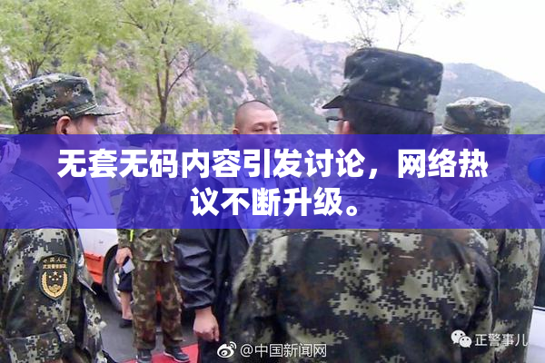 无套无码内容引发讨论，网络热议不断升级。