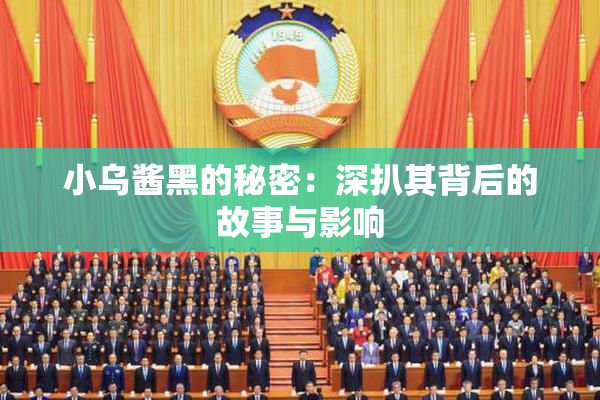 小乌酱黑的秘密：深扒其背后的故事与影响
