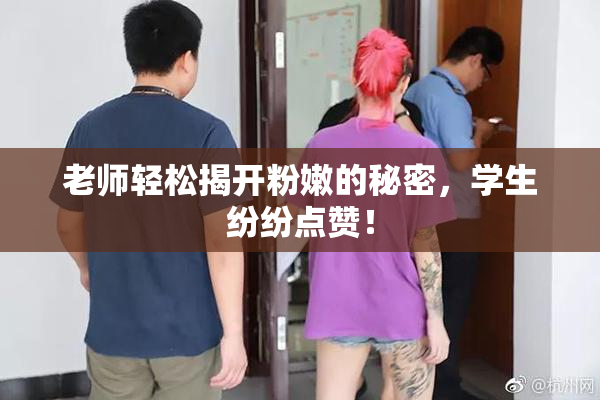 老师轻松揭开粉嫩的秘密，学生纷纷点赞！