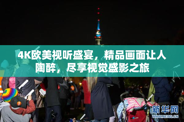 4K欧美视听盛宴，精品画面让人陶醉，尽享视觉盛影之旅