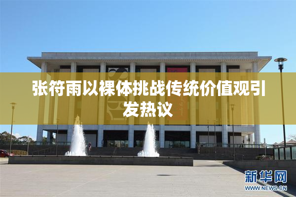 张符雨以裸体挑战传统价值观引发热议