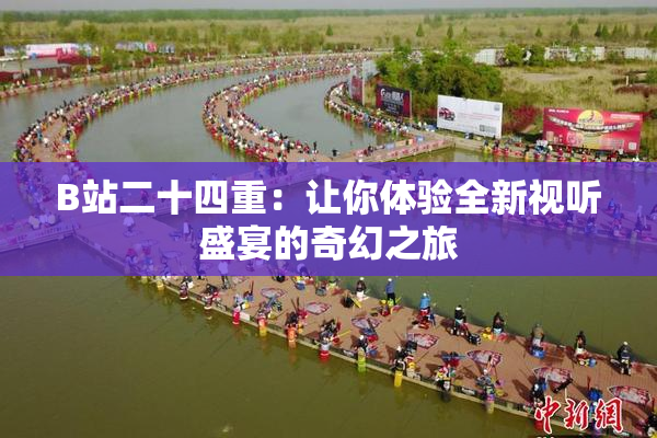 B站二十四重：让你体验全新视听盛宴的奇幻之旅