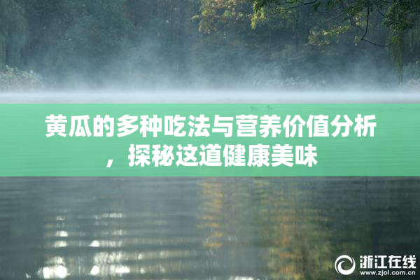 黄瓜的多种吃法与营养价值分析，探秘这道健康美味
