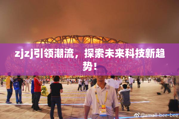 zjzj引领潮流，探索未来科技新趋势！