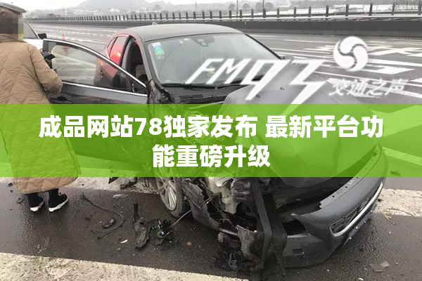成品网站78独家发布 最新平台功能重磅升级
