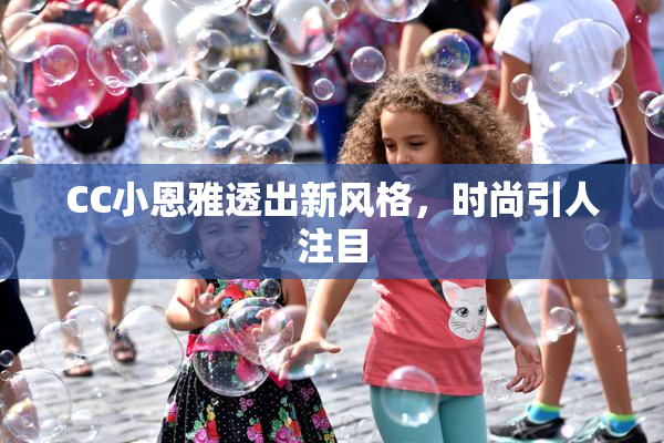 CC小恩雅透出新风格，时尚引人注目