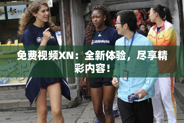 免费视频XN：全新体验，尽享精彩内容！