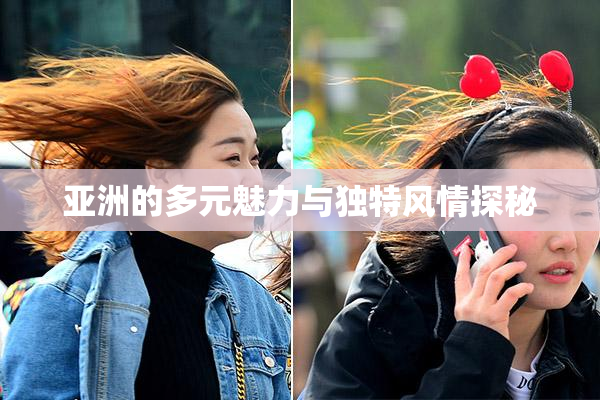 亚洲的多元魅力与独特风情探秘