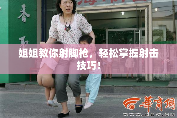姐姐教你射脚枪，轻松掌握射击技巧！