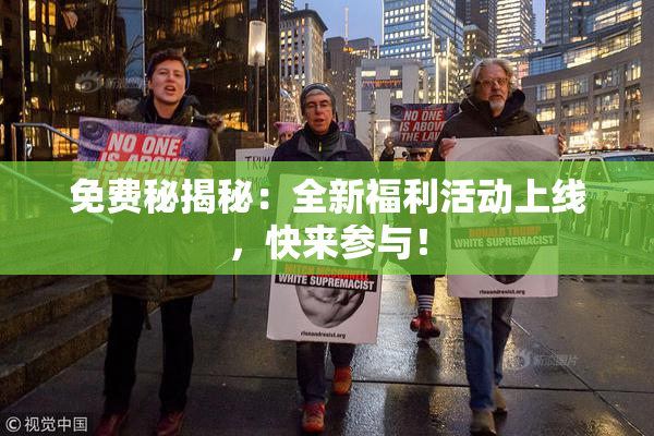 免费秘揭秘：全新福利活动上线，快来参与！