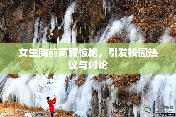 女生胸前两颗惊艳，引发校园热议与讨论