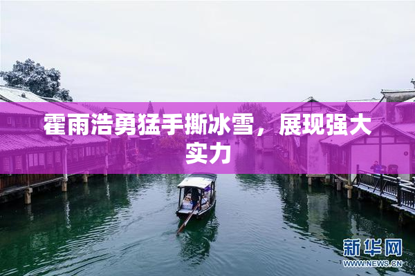 霍雨浩勇猛手撕冰雪，展现强大实力