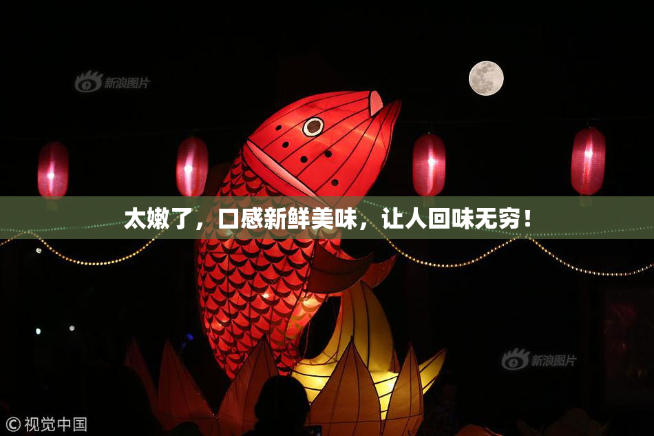 太嫩了，口感新鲜美味，让人回味无穷！