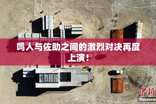 鸣人与佐助之间的激烈对决再度上演！