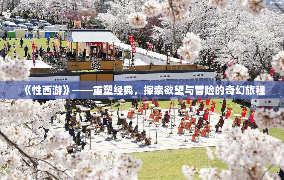 《性西游》——重塑经典，探索欲望与冒险的奇幻旅程