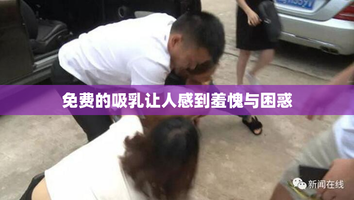 免费的吸乳让人感到羞愧与困惑