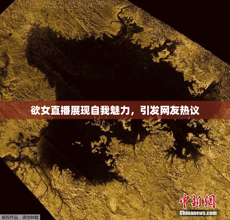 欲女直播展现自我魅力，引发网友热议