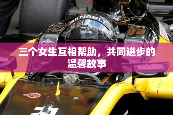 三个女生互相帮助，共同进步的温馨故事