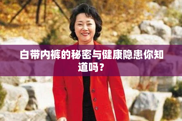 白带内裤的秘密与健康隐患你知道吗？