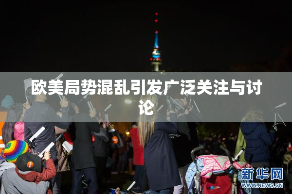 欧美局势混乱引发广泛关注与讨论