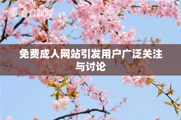 免费成人网站引发用户广泛关注与讨论