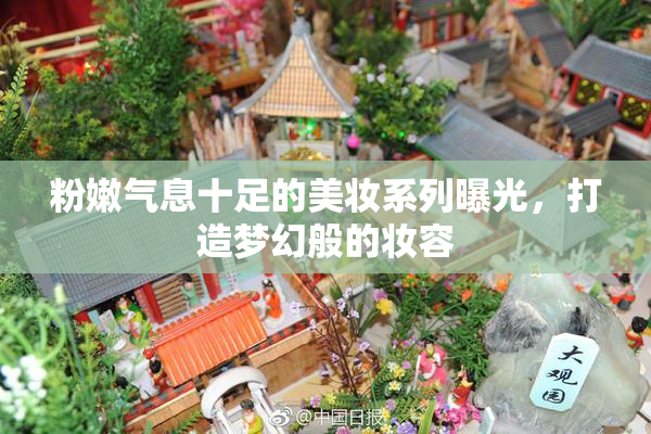 粉嫩气息十足的美妆系列曝光，打造梦幻般的妆容