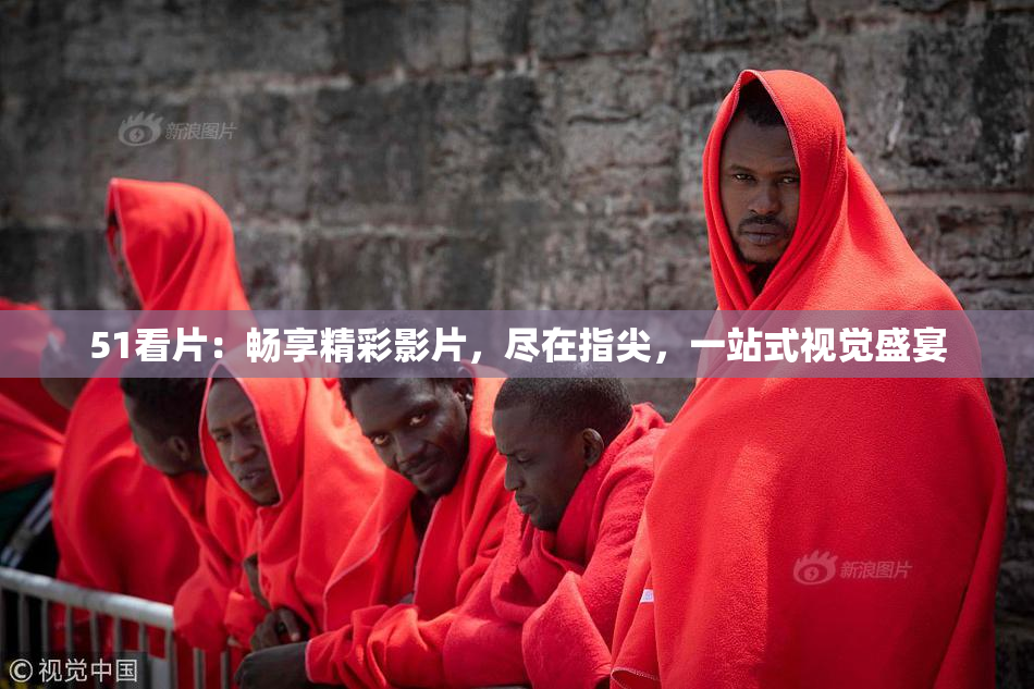 51看片：畅享精彩影片，尽在指尖，一站式视觉盛宴